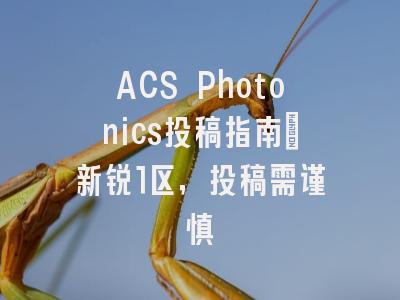 ACS Photonics投稿指南:新锐1区,投稿需谨慎