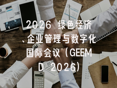 2026 绿色经济、企业管理与数字化国际会议(GEEMD 2026)
