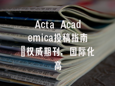 Acta Academica投稿指南:权威期刊,国际化高