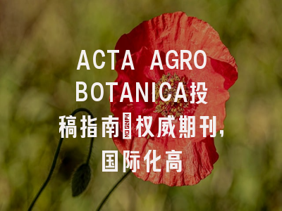 ACTA AGROBOTANICA投稿指南:权威期刊,国际化高