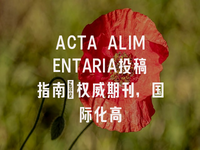 ACTA ALIMENTARIA投稿指南:权威期刊,国际化高