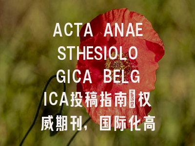 ACTA ANAESTHESIOLOGICA BELGICA投稿指南:权威期刊,国际化高