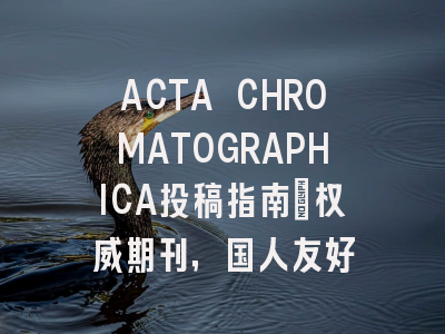 ACTA CHROMATOGRAPHICA投稿指南:权威期刊,国人友好