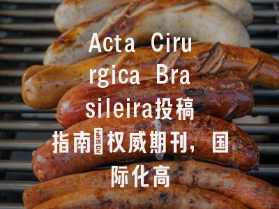 Acta Cirurgica Brasileira投稿指南:权威期刊,国际化高