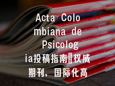 Acta Colombiana de Psicologia投稿指南:权威期刊,国际化高
