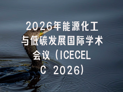 2026年能源化工与低碳发展国际学术会议(ICECELC 2026)