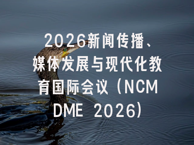 2026新闻传播、媒体发展与现代化教育国际会议（NCMDME 2026）