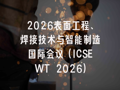 2026表面工程、焊接技术与智能制造国际会议（ICSEWT 2026）