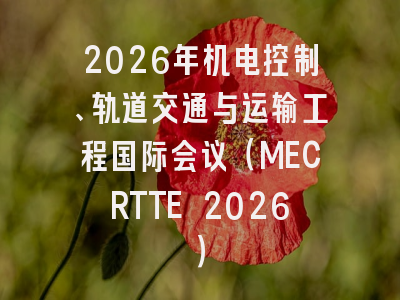 2026年机电控制、轨道交通与运输工程国际会议（MECRTTE 2026）
