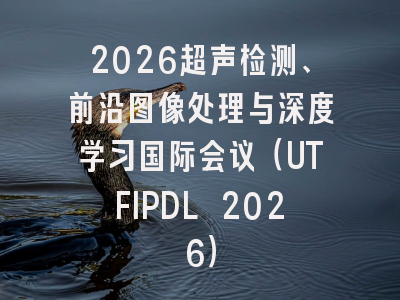 2026超声检测、前沿图像处理与深度学习国际会议（UTFIPDL 2026）