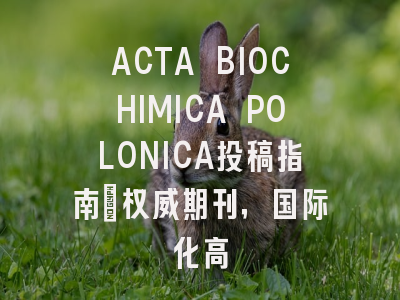 ACTA BIOCHIMICA POLONICA投稿指南：权威期刊，国际化高