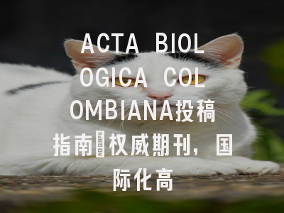 ACTA BIOLOGICA COLOMBIANA投稿指南：权威期刊，国际化高