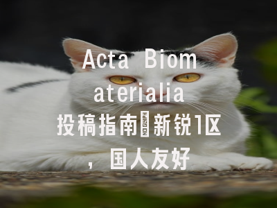 Acta Biomaterialia投稿指南：新锐1区，国人友好