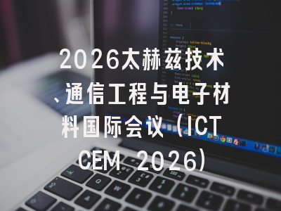 2026太赫兹技术、通信工程与电子材料国际会议(ICTCEM 2026)
