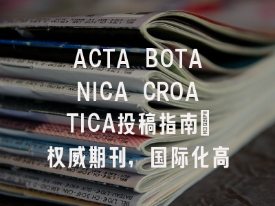 ACTA BOTANICA CROATICA投稿指南：权威期刊，国际化高