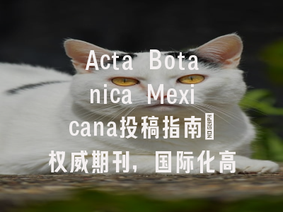 Acta Botanica Mexicana投稿指南：权威期刊，国际化高