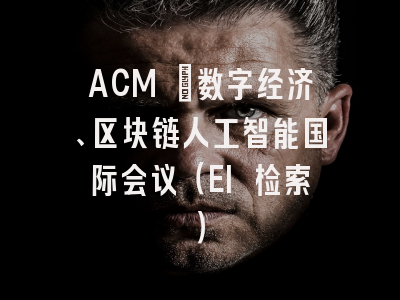 ACM ｜数字经济、区块链人工智能国际会议（EI 检索）