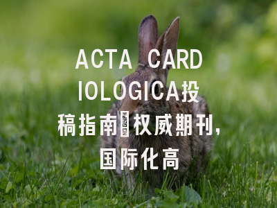 ACTA CARDIOLOGICA投稿指南：权威期刊，国际化高