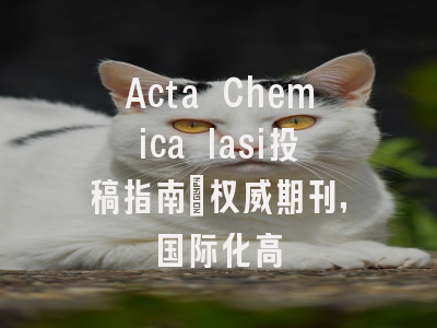 Acta Chemica Iasi投稿指南:权威期刊,国际化高
