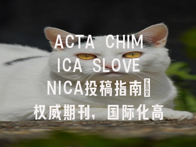 ACTA CHIMICA SLOVENICA投稿指南:权威期刊,国际化高