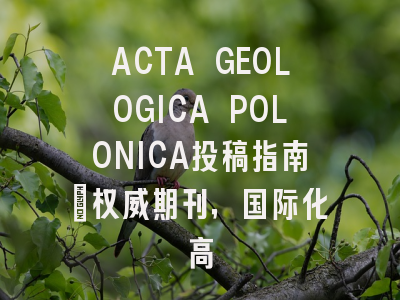 ACTA GEOLOGICA POLONICA投稿指南：权威期刊，国际化高