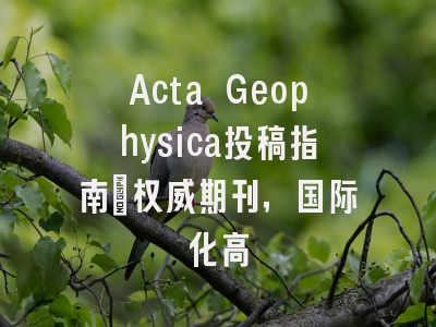 Acta Geophysica投稿指南:权威期刊,国际化高