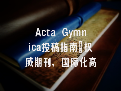 Acta Gymnica投稿指南:权威期刊,国际化高