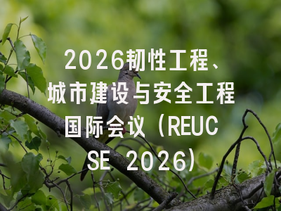 2026韧性工程、城市建设与安全工程国际会议（REUCSE 2026）
