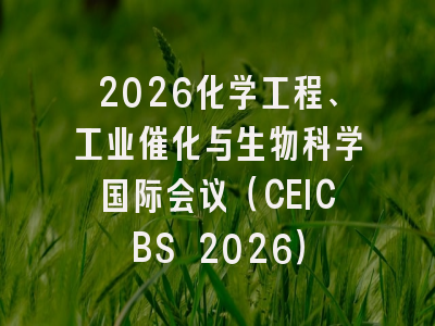 2026化学工程、工业催化与生物科学国际会议（CEICBS 2026）
