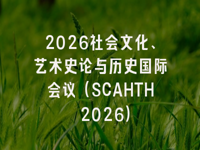 2026社会文化、艺术史论与历史国际会议（SCAHTH 2026）
