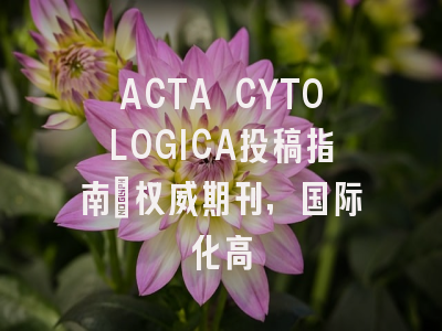 ACTA CYTOLOGICA投稿指南:权威期刊,国际化高