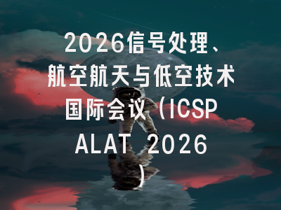 2026信号处理、航空航天与低空技术国际会议（ICSPALAT 2026）
