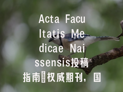 Acta Facultatis Medicae Naissensis投稿指南:权威期刊,国际化高