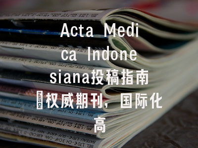 Acta Medica Indonesiana投稿指南:权威期刊,国际化高