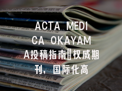 ACTA MEDICA OKAYAMA投稿指南：权威期刊，国际化高