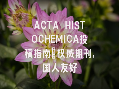 ACTA HISTOCHEMICA投稿指南:权威期刊,国人友好