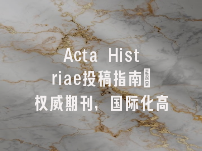 Acta Histriae投稿指南:权威期刊,国际化高