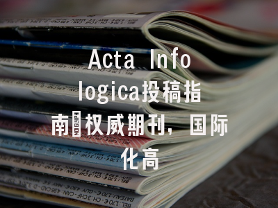 Acta Infologica投稿指南:权威期刊,国际化高