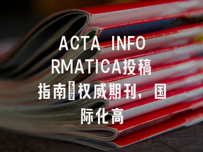ACTA INFORMATICA投稿指南:权威期刊,国际化高