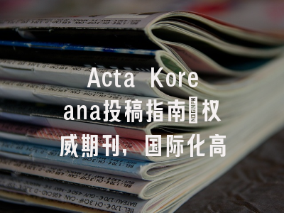 Acta Koreana投稿指南：权威期刊，国际化高