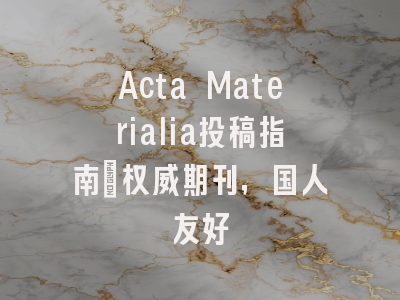 Acta Materialia投稿指南：权威期刊，国人友好