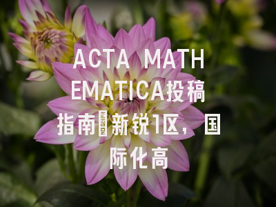 ACTA MATHEMATICA投稿指南:新锐1区,国际化高