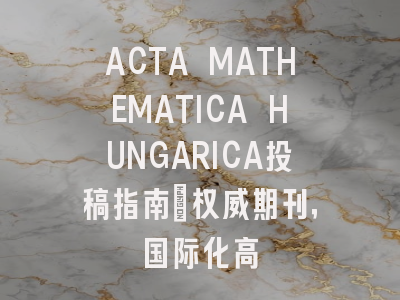 ACTA MATHEMATICA HUNGARICA投稿指南:权威期刊,国际化高