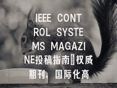 IEEE CONTROL SYSTEMS MAGAZINE投稿指南:权威期刊,国际化高