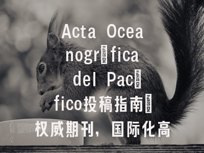 Acta Oceanográfica del Pacífico投稿指南：权威期刊，国际化高