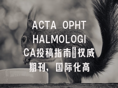 ACTA OPHTHALMOLOGICA投稿指南:权威期刊,国际化高