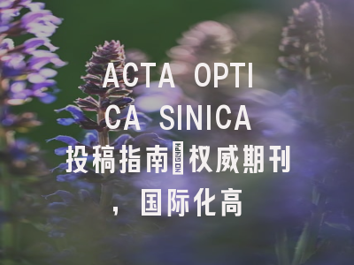 ACTA OPTICA SINICA投稿指南：权威期刊，国际化高