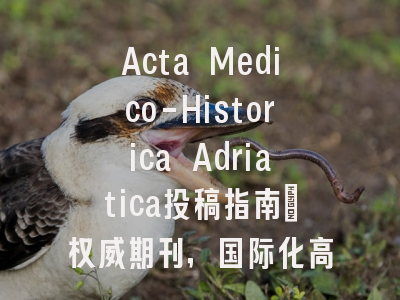Acta Medico-Historica Adriatica投稿指南：权威期刊，国际化高
