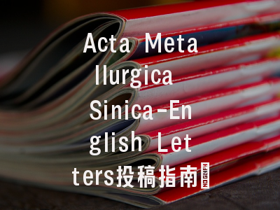 Acta Metallurgica Sinica-English Letters投稿指南:权威期刊,
