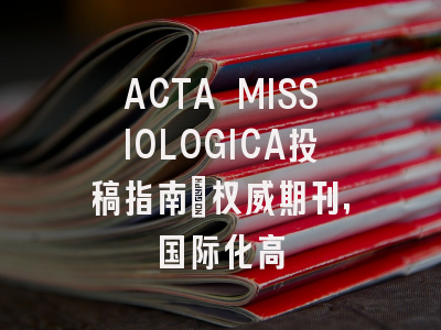 ACTA MISSIOLOGICA投稿指南：权威期刊，国际化高